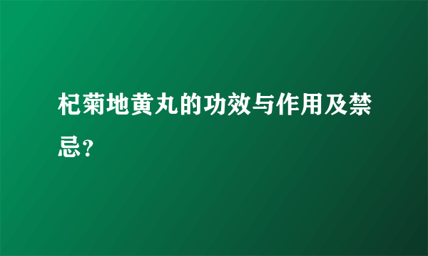 杞菊地黄丸的功效与作用及禁忌？