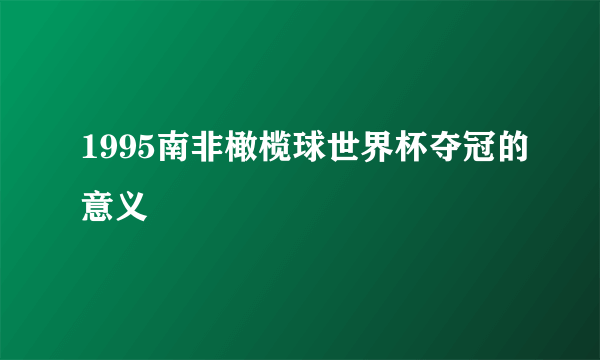 1995南非橄榄球世界杯夺冠的意义