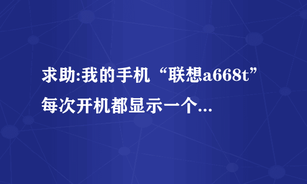 求助:我的手机“联想a668t”每次开机都显示一个感叹号和小机器人 随后就卡在那里了,