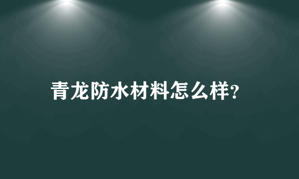 青龙防水材料怎么样？