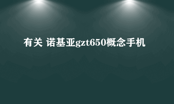 有关 诺基亚gzt650概念手机