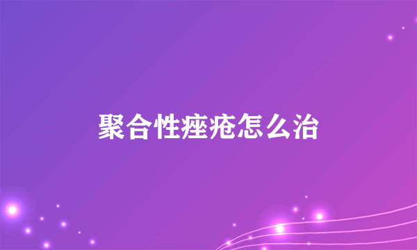 聚合性痤疮怎么治