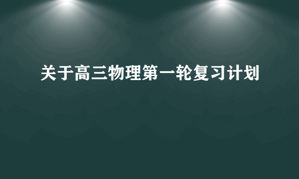 关于高三物理第一轮复习计划