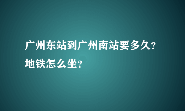 广州东站到广州南站要多久？地铁怎么坐？