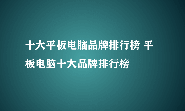 十大平板电脑品牌排行榜 平板电脑十大品牌排行榜