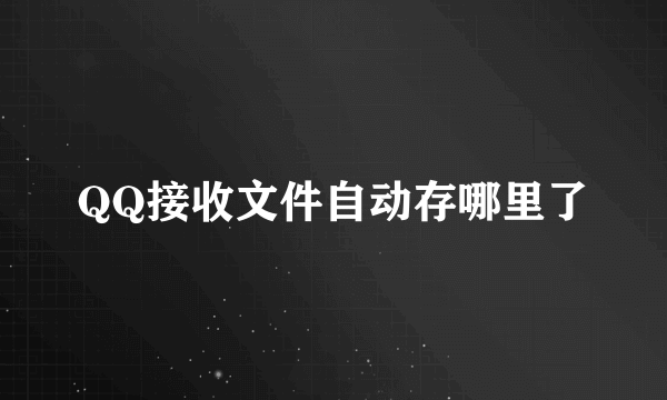 QQ接收文件自动存哪里了