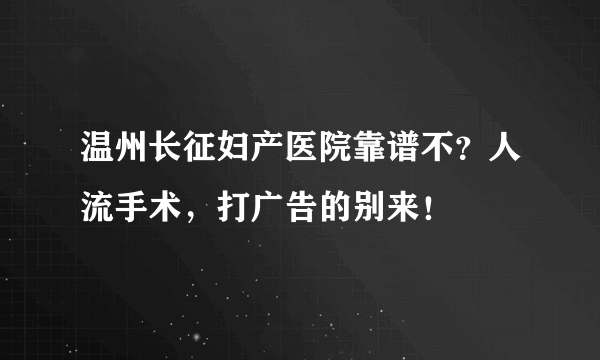 温州长征妇产医院靠谱不？人流手术，打广告的别来！