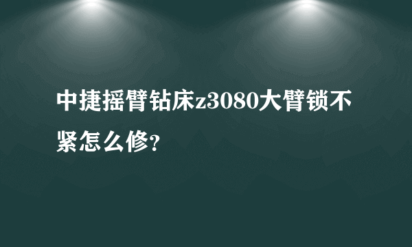 中捷摇臂钻床z3080大臂锁不紧怎么修？