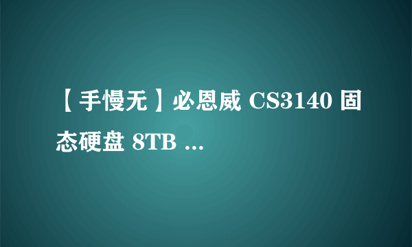 【手慢无】必恩威 CS3140 固态硬盘 8TB 5599元抢购