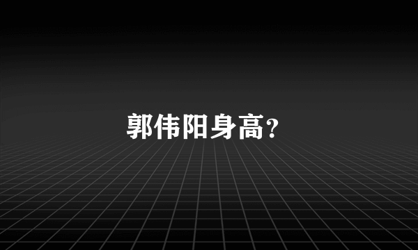 郭伟阳身高？