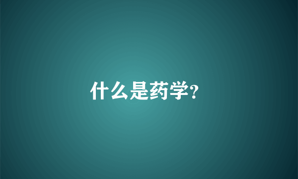 什么是药学？