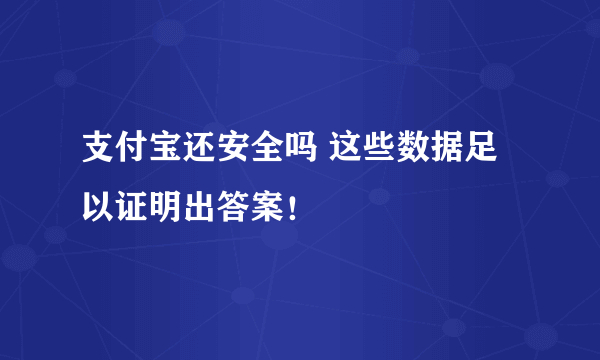 支付宝还安全吗 这些数据足以证明出答案！