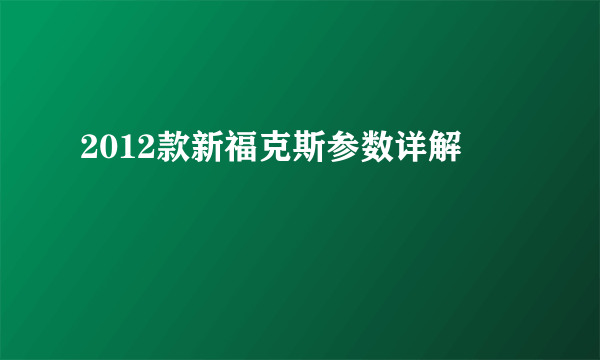 2012款新福克斯参数详解