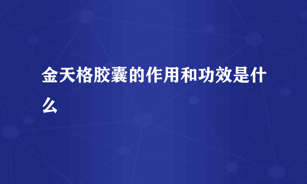 金天格胶囊的作用和功效是什么