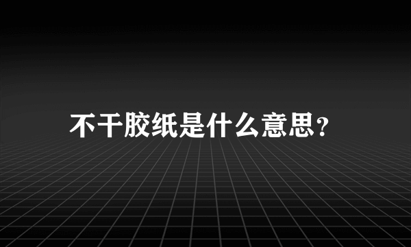 不干胶纸是什么意思？