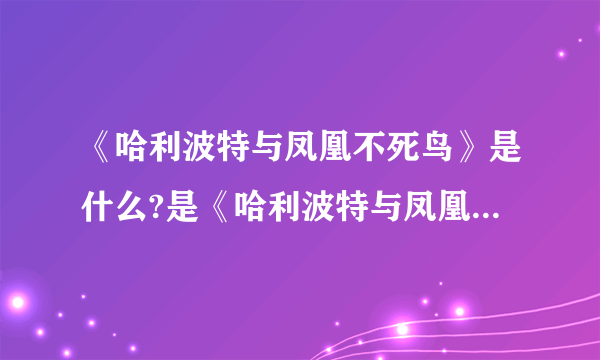 《哈利波特与凤凰不死鸟》是什么?是《哈利波特与凤凰令》吗?是罗琳写的吗?