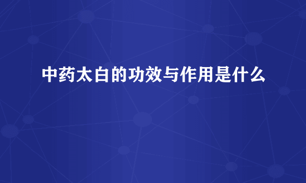 中药太白的功效与作用是什么