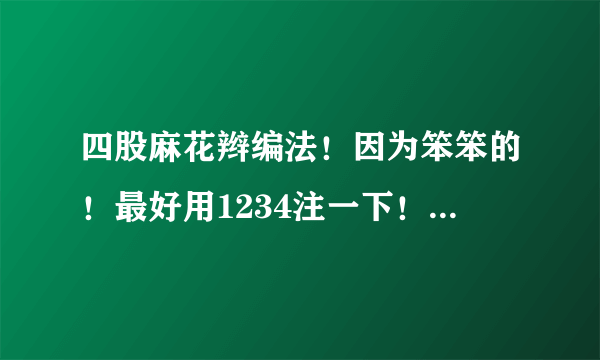 四股麻花辫编法！因为笨笨的！最好用1234注一下！谢谢了！