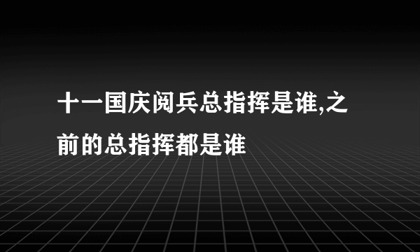 十一国庆阅兵总指挥是谁,之前的总指挥都是谁