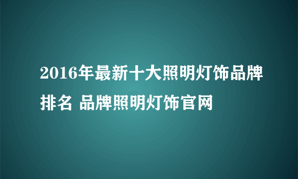 2016年最新十大照明灯饰品牌排名 品牌照明灯饰官网