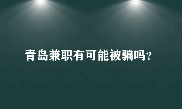 青岛兼职有可能被骗吗？