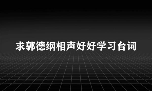 求郭德纲相声好好学习台词