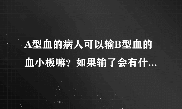 A型血的病人可以输B型血的血小板嘛？如果输了会有什么反应？