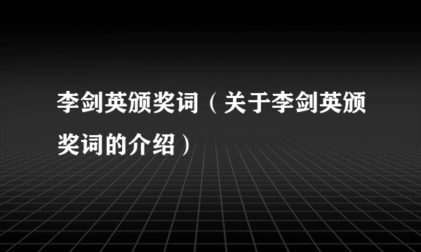 李剑英颁奖词（关于李剑英颁奖词的介绍）