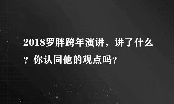 2018罗胖跨年演讲，讲了什么？你认同他的观点吗？