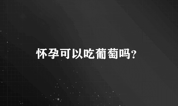 怀孕可以吃葡萄吗？