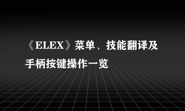 《ELEX》菜单、技能翻译及手柄按键操作一览