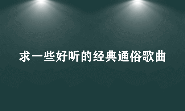 求一些好听的经典通俗歌曲