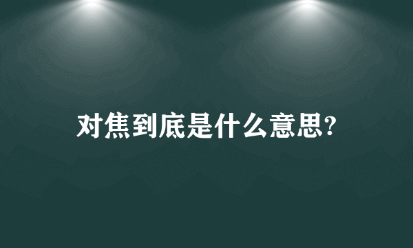 对焦到底是什么意思?