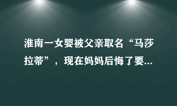 淮南一女婴被父亲取名“马莎拉蒂”，现在妈妈后悔了要改名，你怎么看？