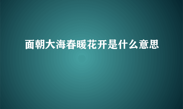 面朝大海春暖花开是什么意思