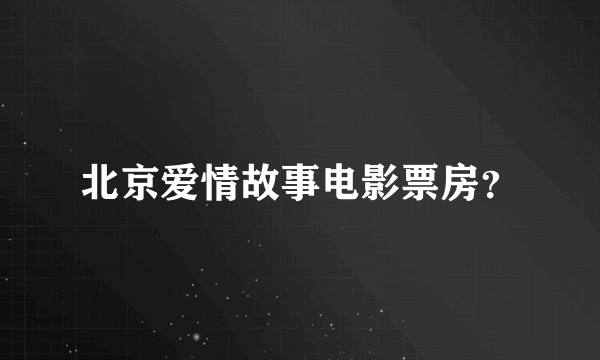 北京爱情故事电影票房？