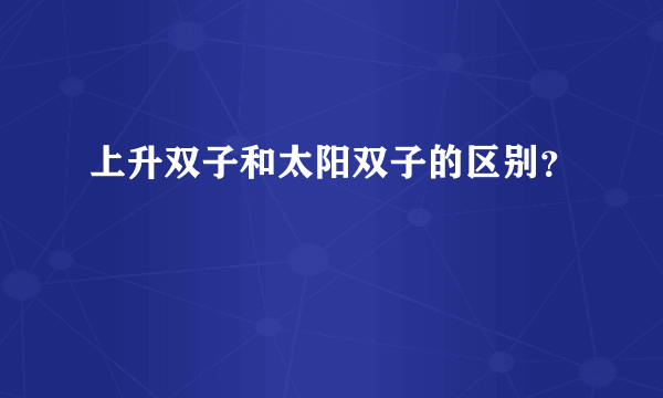 上升双子和太阳双子的区别？