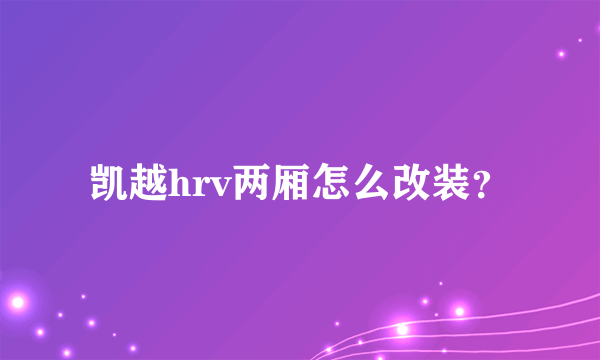 凯越hrv两厢怎么改装？