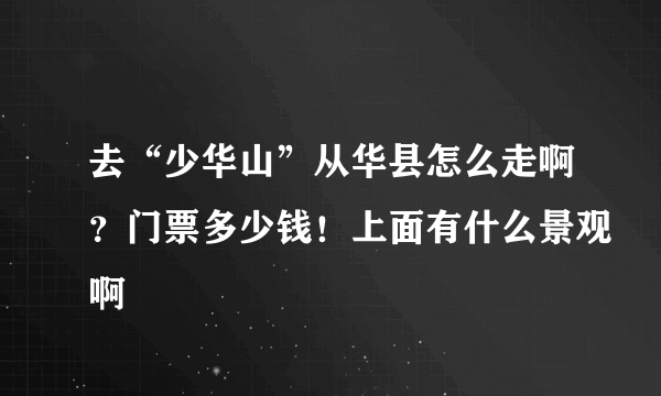 去“少华山”从华县怎么走啊？门票多少钱！上面有什么景观啊