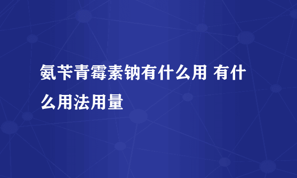 氨苄青霉素钠有什么用 有什么用法用量