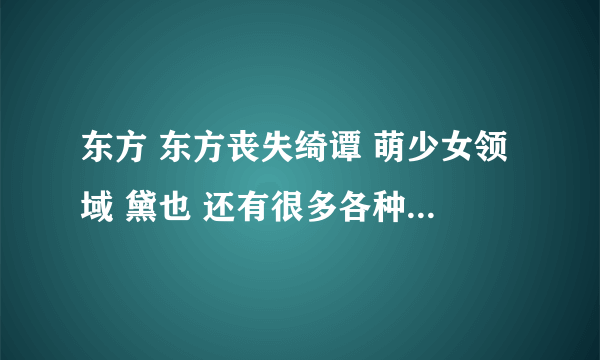 东方 东方丧失绮谭 萌少女领域 黛也 还有很多各种各样的动漫人物 他们是什么关系？ 希望详细点，谢谢！！