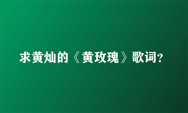 求黄灿的《黄玫瑰》歌词？