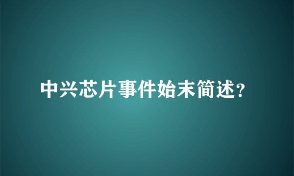 中兴芯片事件始末简述？