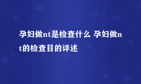 孕妇做nt是检查什么 孕妇做nt的检查目的详述