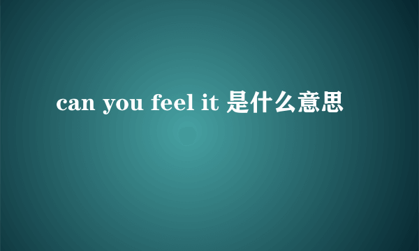 can you feel it 是什么意思