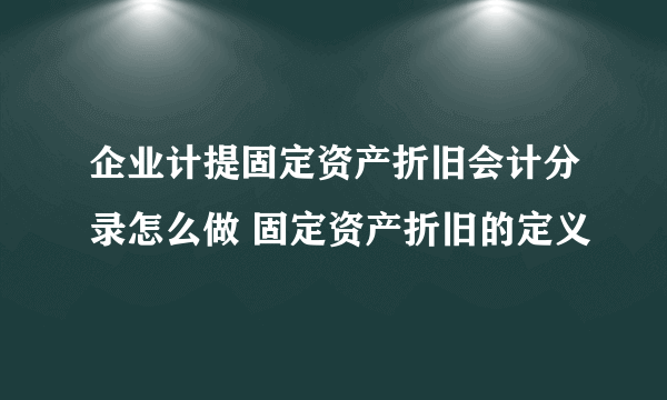 企业计提固定资产折旧会计分录怎么做 固定资产折旧的定义