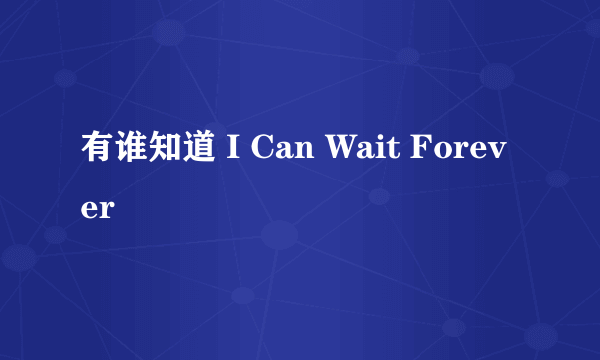 有谁知道 I Can Wait Forever