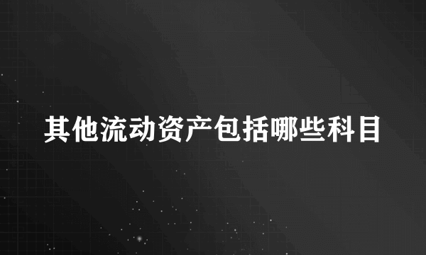 其他流动资产包括哪些科目