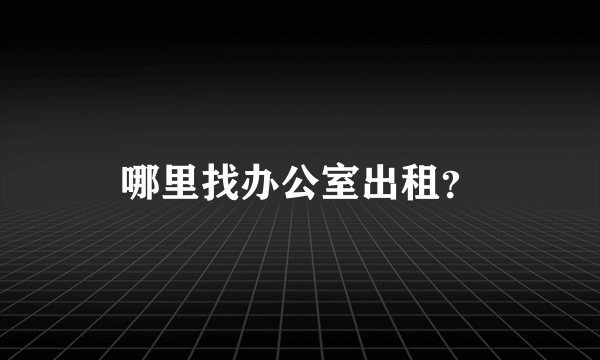 哪里找办公室出租？