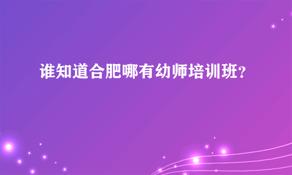 谁知道合肥哪有幼师培训班？